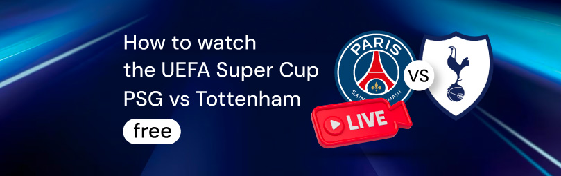 How to watch the UEFA Super Cup PSG vs Tottenham free