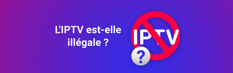 L'IPTV est-elle illégale ?