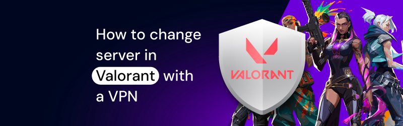 How to change servers in valorant with a VPN for games in other regions