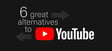 6 great alternatives to YouTube