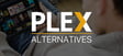 10 Plex alternatives you must check out for a seamless experience
