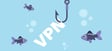 VPN scams: how not to become a victim
