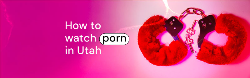 How to Watch Porn in Utah
