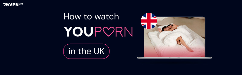 How to watch YouPorn in the UK