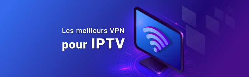 Les meilleurs VPN pour IPTV