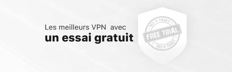 Les meilleurs VPN avec un essai gratuit