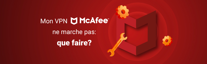 VPN McAfee Safe Connect ne fonctionne pas
