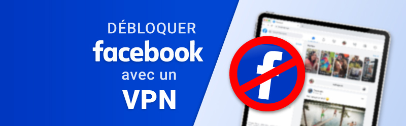 Comment débloquer Facebook avec un VPN